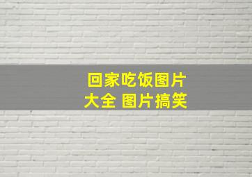 回家吃饭图片大全 图片搞笑